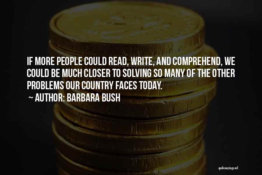 Barbara Bush Quotes: If More People Could Read, Write, And Comprehend, We Could Be Much Closer To Solving So Many Of The Other