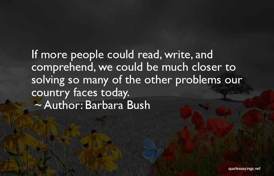 Barbara Bush Quotes: If More People Could Read, Write, And Comprehend, We Could Be Much Closer To Solving So Many Of The Other