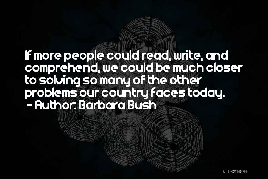 Barbara Bush Quotes: If More People Could Read, Write, And Comprehend, We Could Be Much Closer To Solving So Many Of The Other