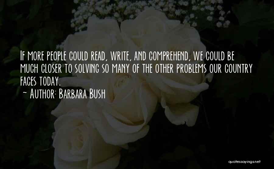 Barbara Bush Quotes: If More People Could Read, Write, And Comprehend, We Could Be Much Closer To Solving So Many Of The Other