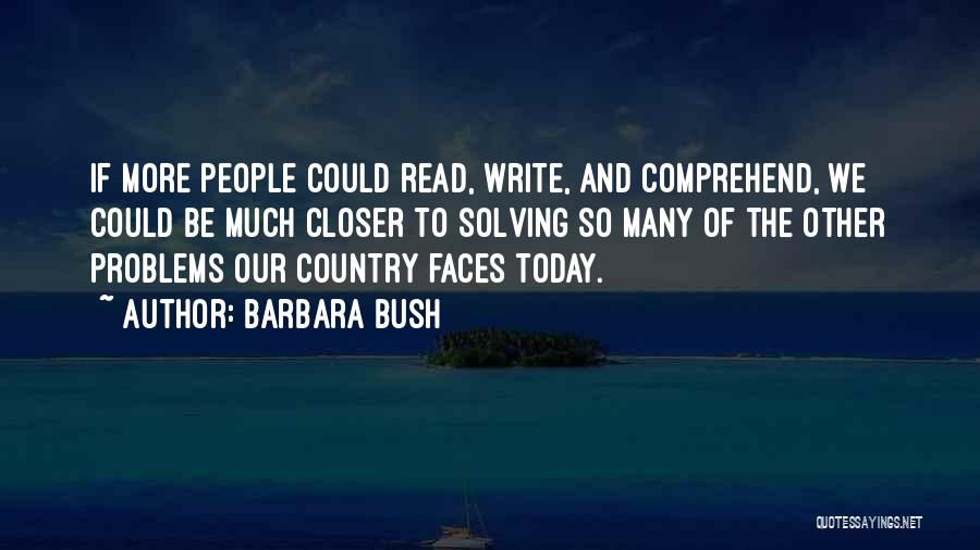 Barbara Bush Quotes: If More People Could Read, Write, And Comprehend, We Could Be Much Closer To Solving So Many Of The Other