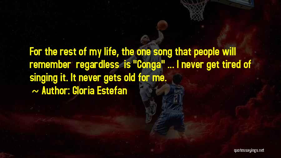 Gloria Estefan Quotes: For The Rest Of My Life, The One Song That People Will Remember Regardless Is Conga ... I Never Get
