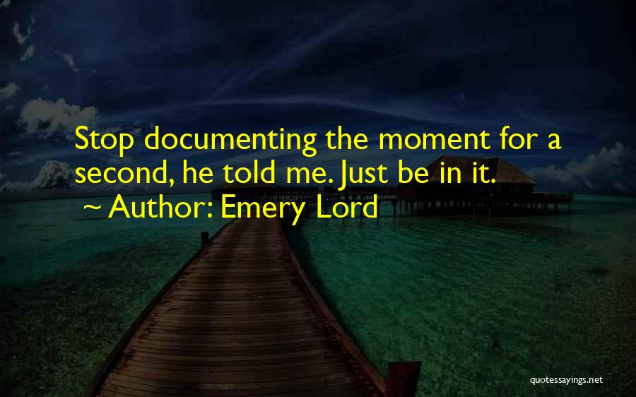 Emery Lord Quotes: Stop Documenting The Moment For A Second, He Told Me. Just Be In It.