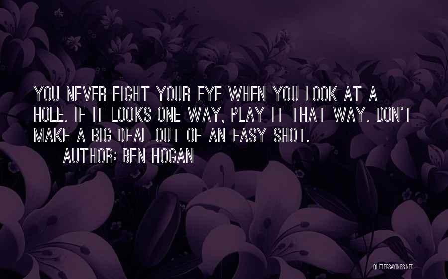 Ben Hogan Quotes: You Never Fight Your Eye When You Look At A Hole. If It Looks One Way, Play It That Way.