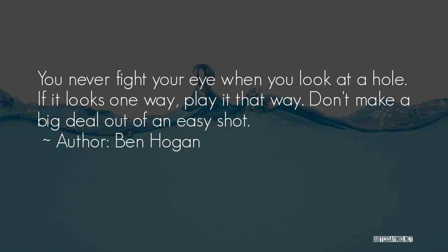 Ben Hogan Quotes: You Never Fight Your Eye When You Look At A Hole. If It Looks One Way, Play It That Way.
