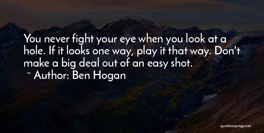 Ben Hogan Quotes: You Never Fight Your Eye When You Look At A Hole. If It Looks One Way, Play It That Way.