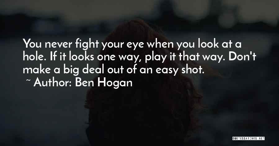 Ben Hogan Quotes: You Never Fight Your Eye When You Look At A Hole. If It Looks One Way, Play It That Way.