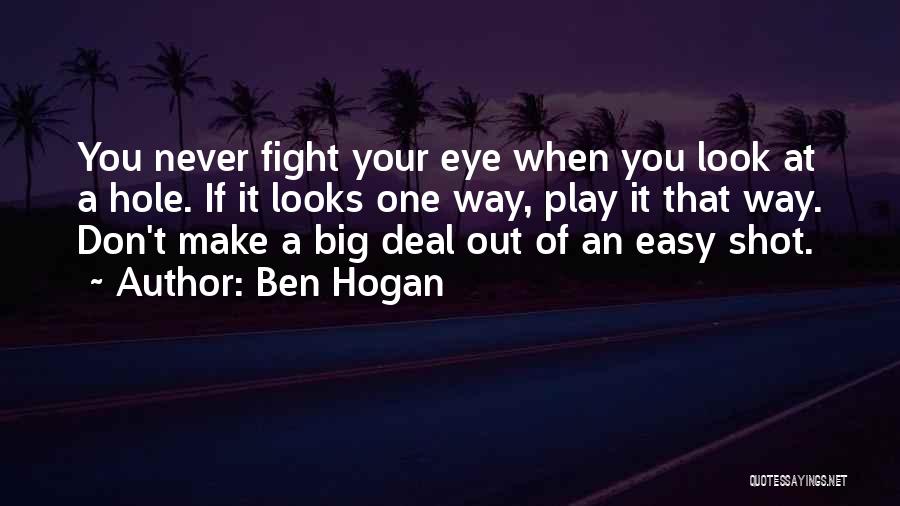 Ben Hogan Quotes: You Never Fight Your Eye When You Look At A Hole. If It Looks One Way, Play It That Way.