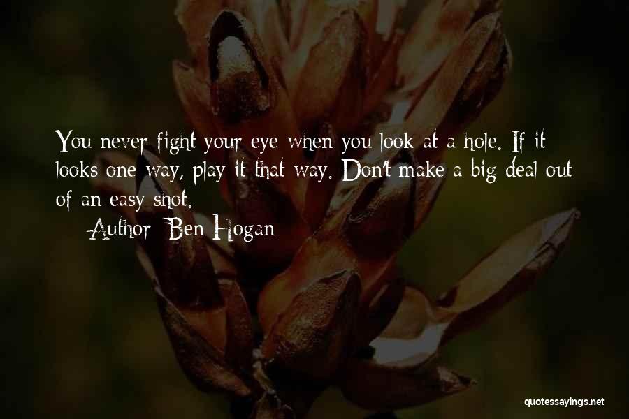 Ben Hogan Quotes: You Never Fight Your Eye When You Look At A Hole. If It Looks One Way, Play It That Way.