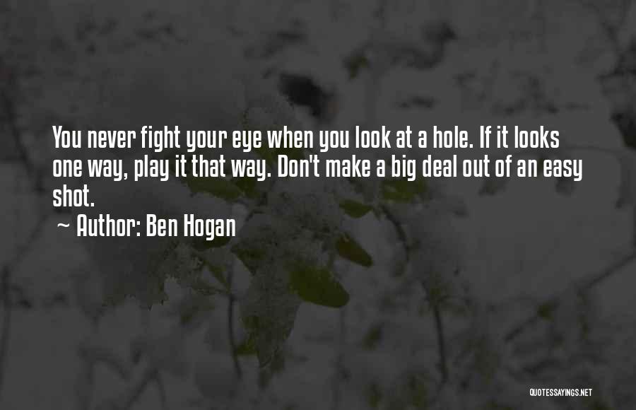 Ben Hogan Quotes: You Never Fight Your Eye When You Look At A Hole. If It Looks One Way, Play It That Way.