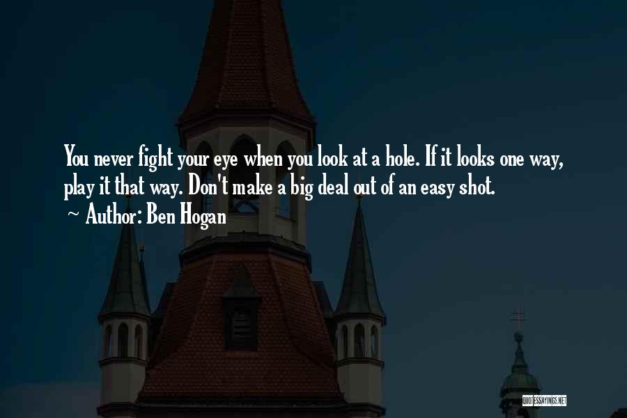 Ben Hogan Quotes: You Never Fight Your Eye When You Look At A Hole. If It Looks One Way, Play It That Way.