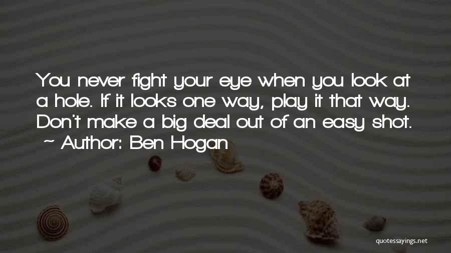 Ben Hogan Quotes: You Never Fight Your Eye When You Look At A Hole. If It Looks One Way, Play It That Way.