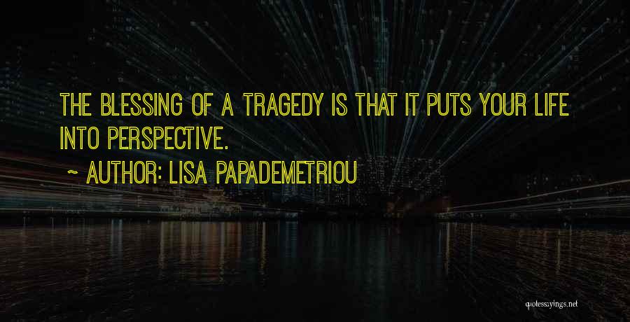 Lisa Papademetriou Quotes: The Blessing Of A Tragedy Is That It Puts Your Life Into Perspective.