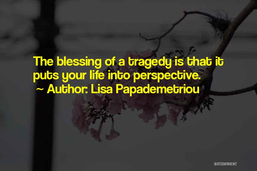 Lisa Papademetriou Quotes: The Blessing Of A Tragedy Is That It Puts Your Life Into Perspective.