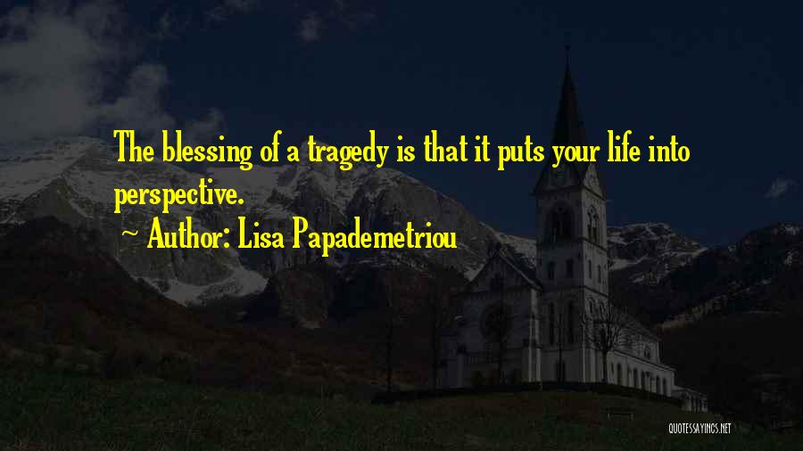 Lisa Papademetriou Quotes: The Blessing Of A Tragedy Is That It Puts Your Life Into Perspective.