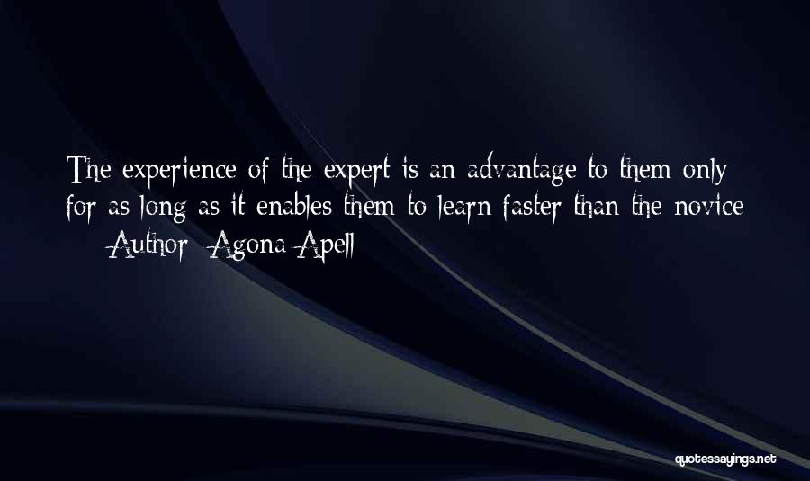 Agona Apell Quotes: The Experience Of The Expert Is An Advantage To Them Only For As Long As It Enables Them To Learn