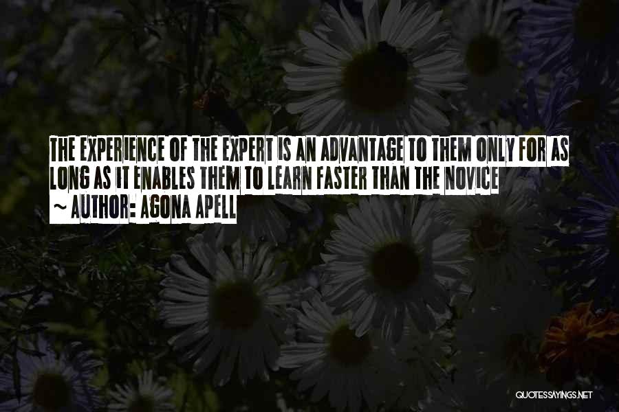 Agona Apell Quotes: The Experience Of The Expert Is An Advantage To Them Only For As Long As It Enables Them To Learn