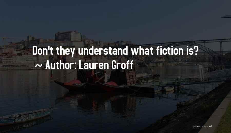 Lauren Groff Quotes: Don't They Understand What Fiction Is?