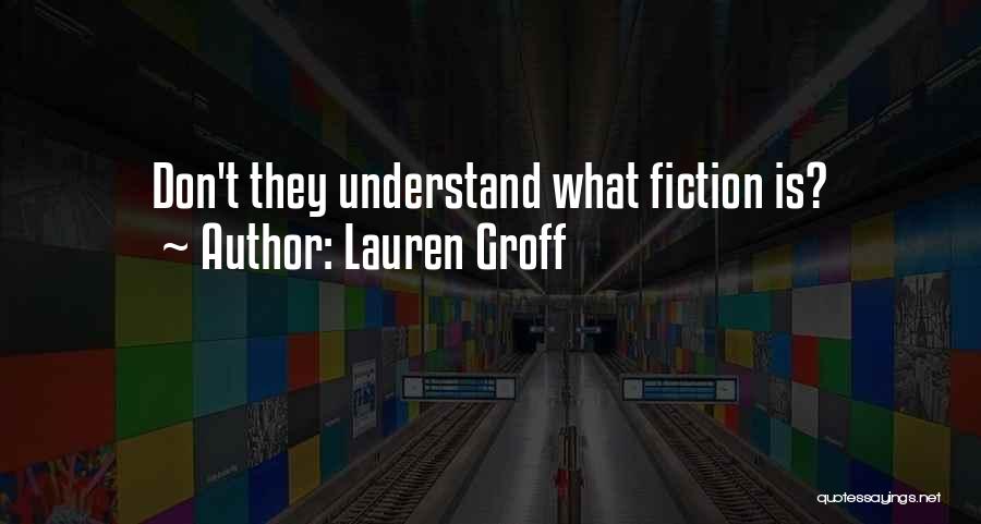 Lauren Groff Quotes: Don't They Understand What Fiction Is?