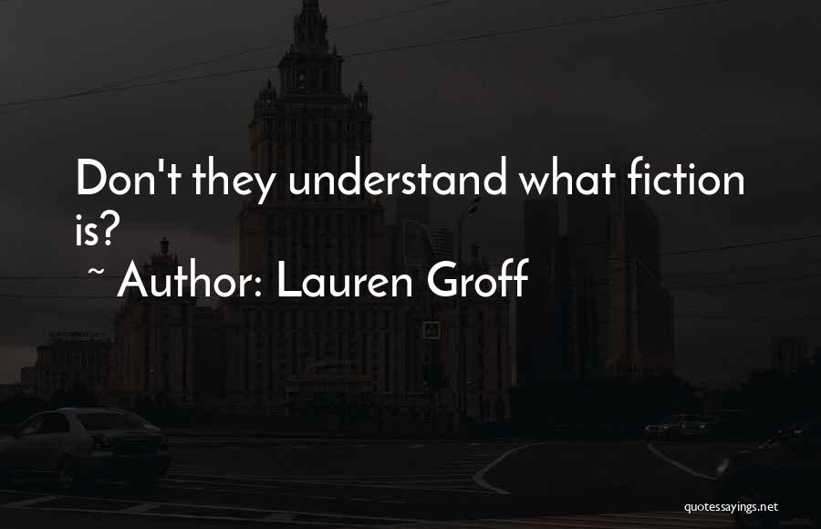Lauren Groff Quotes: Don't They Understand What Fiction Is?