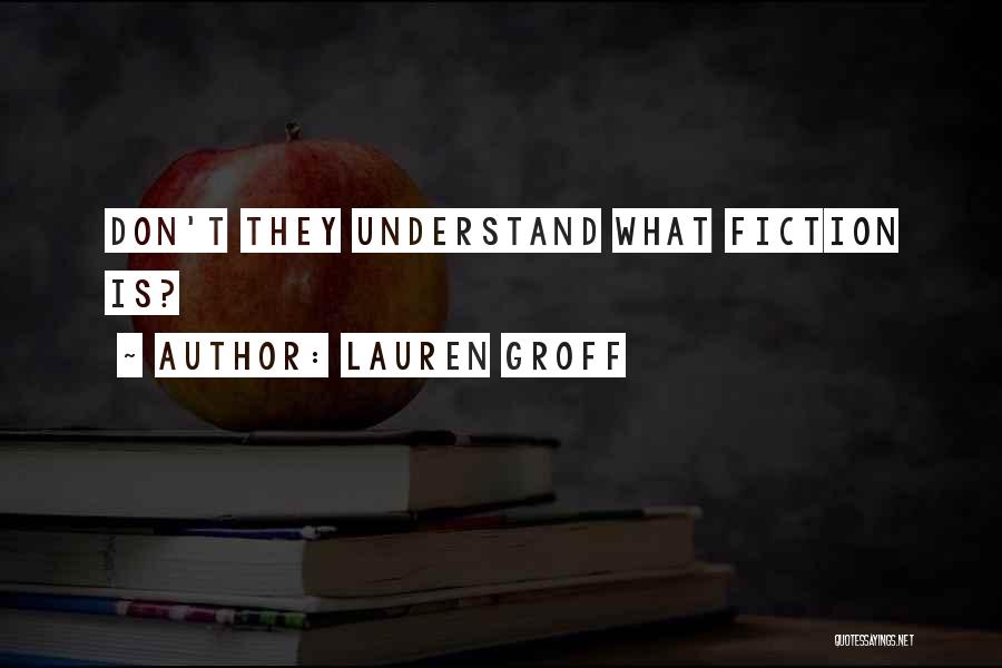 Lauren Groff Quotes: Don't They Understand What Fiction Is?