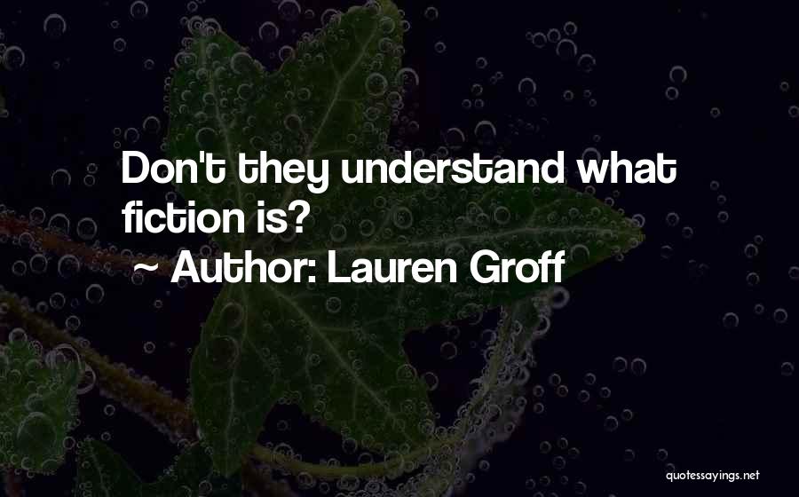 Lauren Groff Quotes: Don't They Understand What Fiction Is?