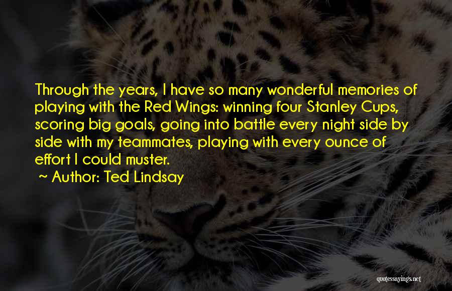 Ted Lindsay Quotes: Through The Years, I Have So Many Wonderful Memories Of Playing With The Red Wings: Winning Four Stanley Cups, Scoring