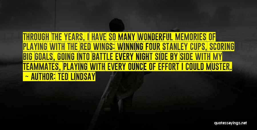 Ted Lindsay Quotes: Through The Years, I Have So Many Wonderful Memories Of Playing With The Red Wings: Winning Four Stanley Cups, Scoring