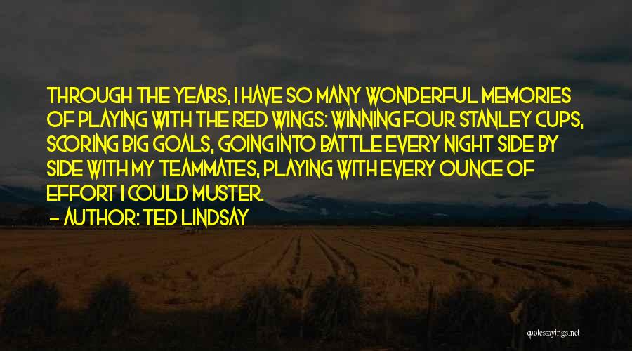 Ted Lindsay Quotes: Through The Years, I Have So Many Wonderful Memories Of Playing With The Red Wings: Winning Four Stanley Cups, Scoring