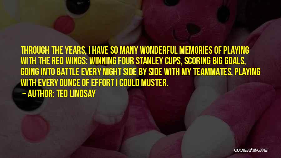 Ted Lindsay Quotes: Through The Years, I Have So Many Wonderful Memories Of Playing With The Red Wings: Winning Four Stanley Cups, Scoring