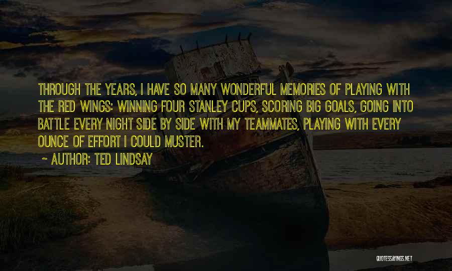 Ted Lindsay Quotes: Through The Years, I Have So Many Wonderful Memories Of Playing With The Red Wings: Winning Four Stanley Cups, Scoring