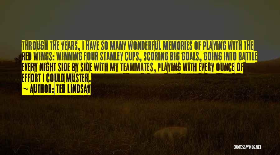 Ted Lindsay Quotes: Through The Years, I Have So Many Wonderful Memories Of Playing With The Red Wings: Winning Four Stanley Cups, Scoring