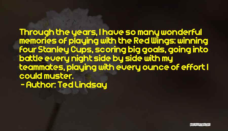 Ted Lindsay Quotes: Through The Years, I Have So Many Wonderful Memories Of Playing With The Red Wings: Winning Four Stanley Cups, Scoring