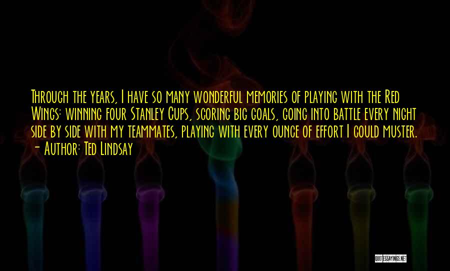 Ted Lindsay Quotes: Through The Years, I Have So Many Wonderful Memories Of Playing With The Red Wings: Winning Four Stanley Cups, Scoring