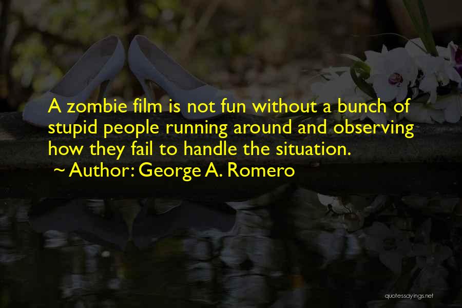 George A. Romero Quotes: A Zombie Film Is Not Fun Without A Bunch Of Stupid People Running Around And Observing How They Fail To