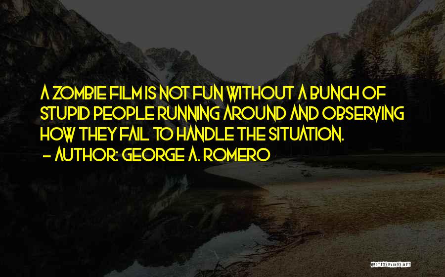 George A. Romero Quotes: A Zombie Film Is Not Fun Without A Bunch Of Stupid People Running Around And Observing How They Fail To