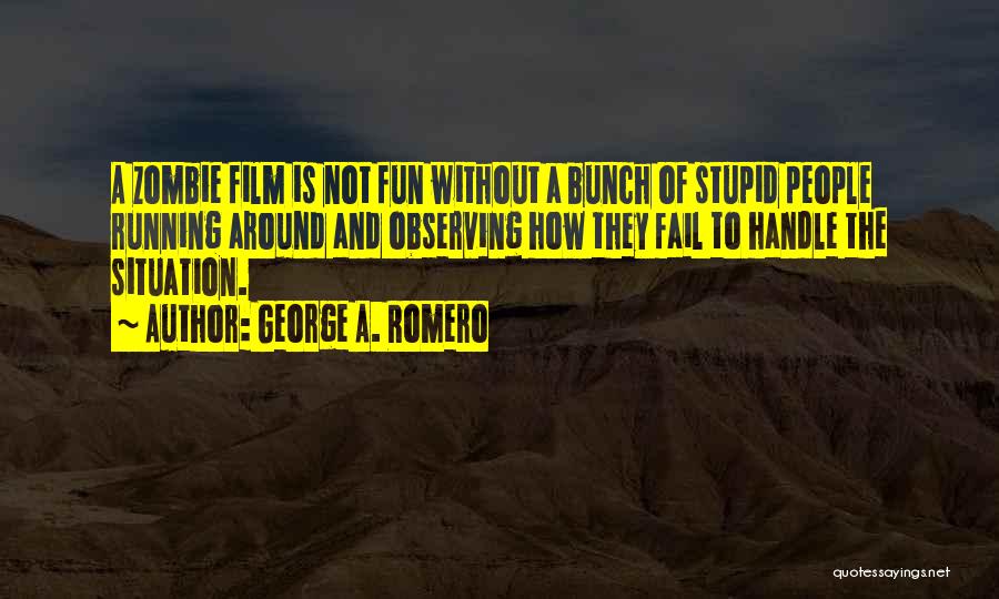 George A. Romero Quotes: A Zombie Film Is Not Fun Without A Bunch Of Stupid People Running Around And Observing How They Fail To