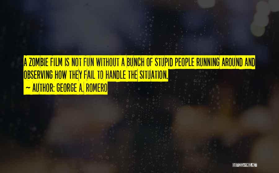 George A. Romero Quotes: A Zombie Film Is Not Fun Without A Bunch Of Stupid People Running Around And Observing How They Fail To