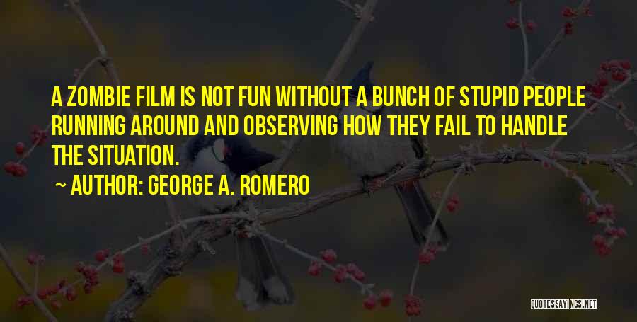 George A. Romero Quotes: A Zombie Film Is Not Fun Without A Bunch Of Stupid People Running Around And Observing How They Fail To