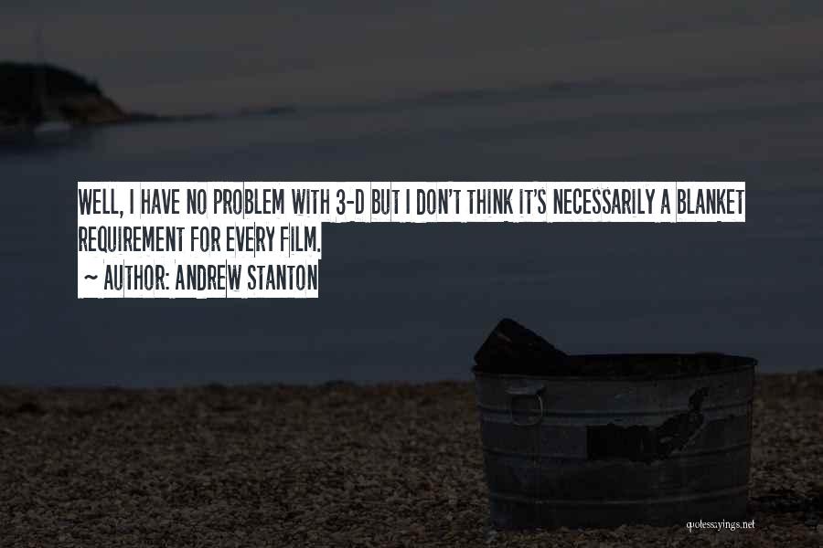 Andrew Stanton Quotes: Well, I Have No Problem With 3-d But I Don't Think It's Necessarily A Blanket Requirement For Every Film.