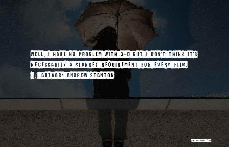 Andrew Stanton Quotes: Well, I Have No Problem With 3-d But I Don't Think It's Necessarily A Blanket Requirement For Every Film.