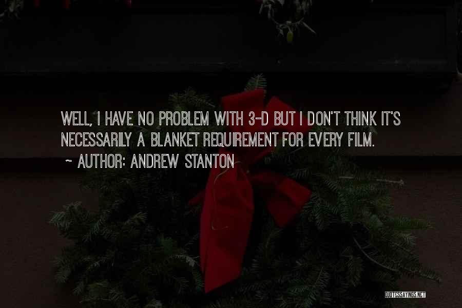 Andrew Stanton Quotes: Well, I Have No Problem With 3-d But I Don't Think It's Necessarily A Blanket Requirement For Every Film.