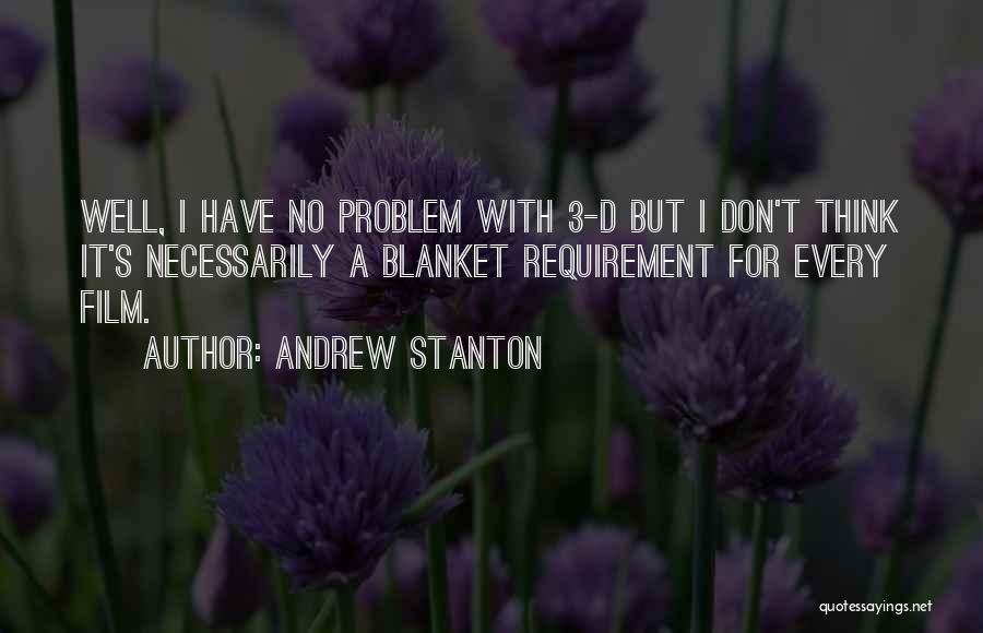 Andrew Stanton Quotes: Well, I Have No Problem With 3-d But I Don't Think It's Necessarily A Blanket Requirement For Every Film.