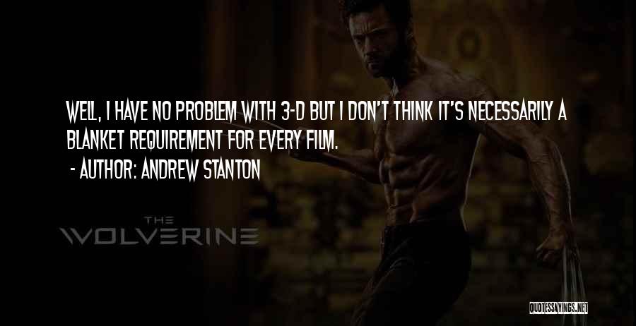 Andrew Stanton Quotes: Well, I Have No Problem With 3-d But I Don't Think It's Necessarily A Blanket Requirement For Every Film.