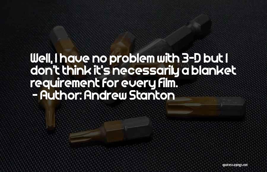 Andrew Stanton Quotes: Well, I Have No Problem With 3-d But I Don't Think It's Necessarily A Blanket Requirement For Every Film.