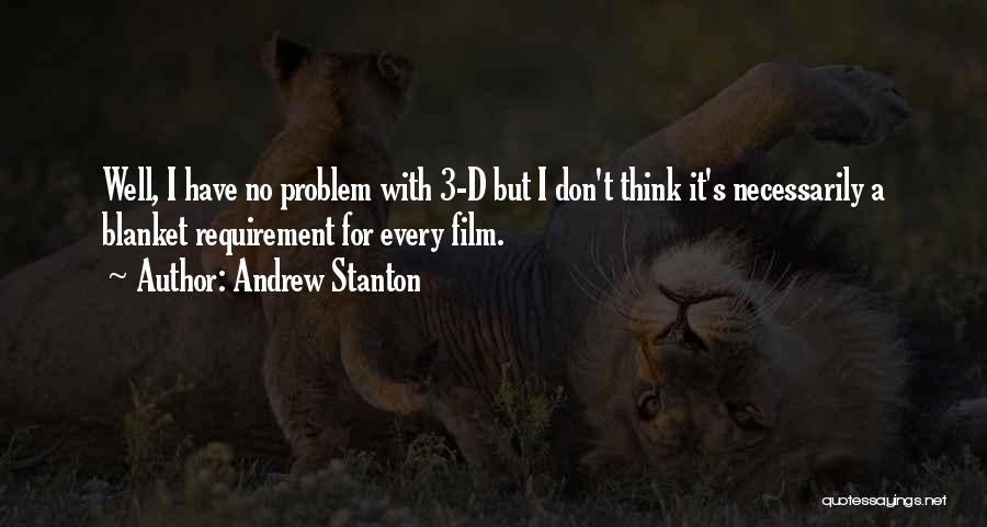 Andrew Stanton Quotes: Well, I Have No Problem With 3-d But I Don't Think It's Necessarily A Blanket Requirement For Every Film.