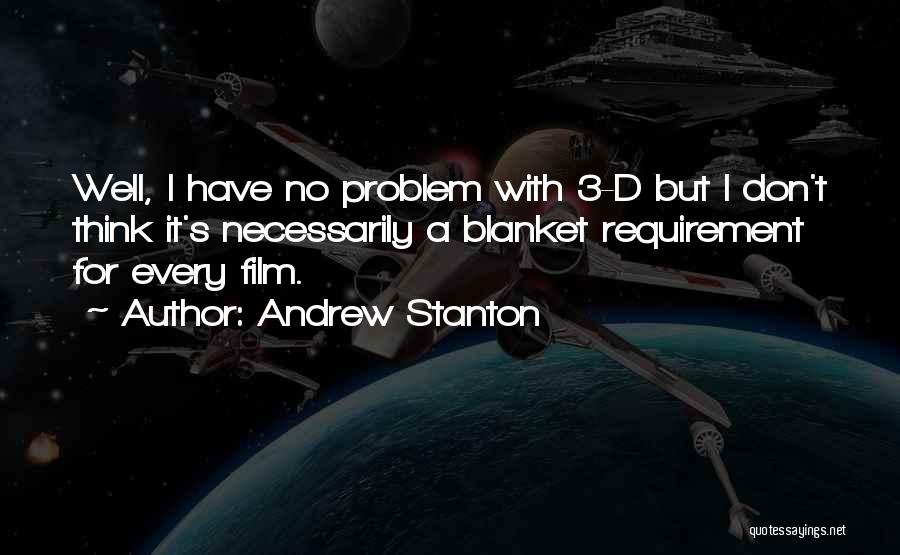 Andrew Stanton Quotes: Well, I Have No Problem With 3-d But I Don't Think It's Necessarily A Blanket Requirement For Every Film.