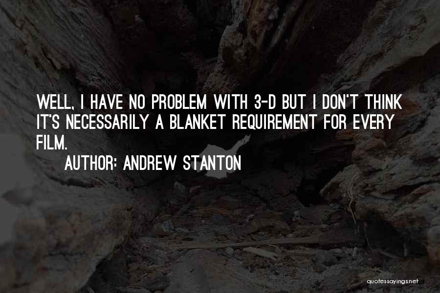 Andrew Stanton Quotes: Well, I Have No Problem With 3-d But I Don't Think It's Necessarily A Blanket Requirement For Every Film.