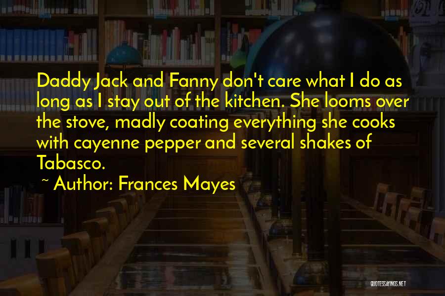 Frances Mayes Quotes: Daddy Jack And Fanny Don't Care What I Do As Long As I Stay Out Of The Kitchen. She Looms