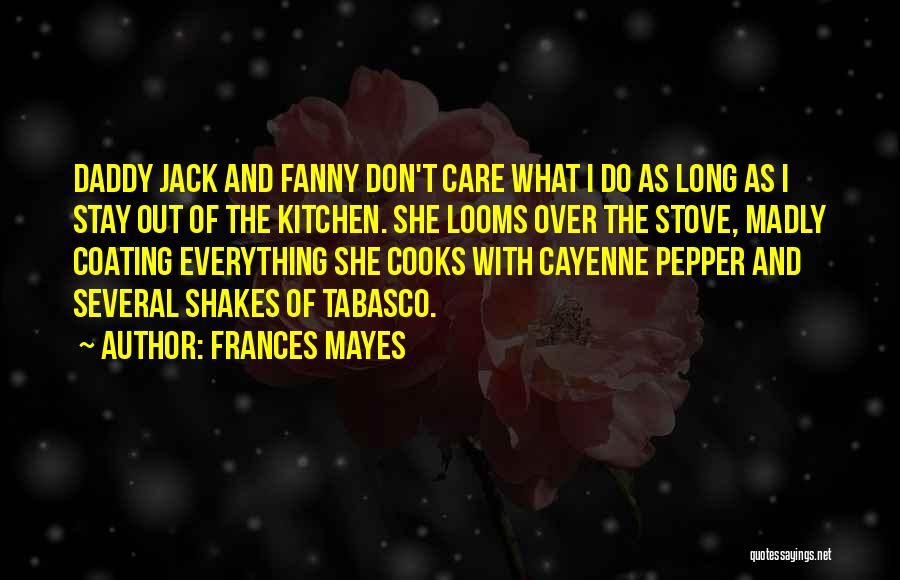 Frances Mayes Quotes: Daddy Jack And Fanny Don't Care What I Do As Long As I Stay Out Of The Kitchen. She Looms